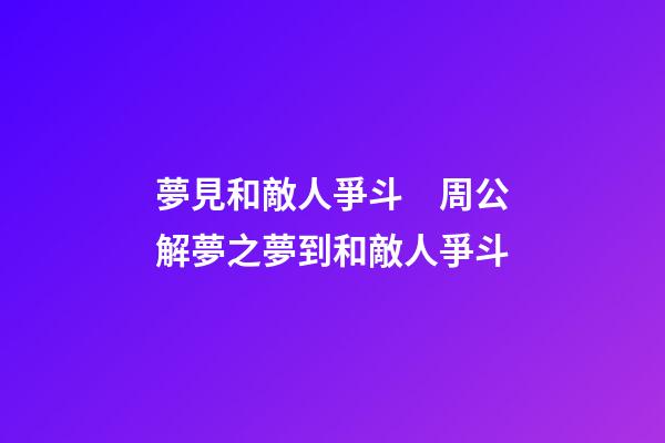 夢見和敵人爭斗　周公解夢之夢到和敵人爭斗